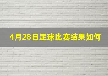 4月28日足球比赛结果如何