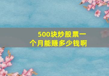 500块炒股票一个月能赚多少钱啊