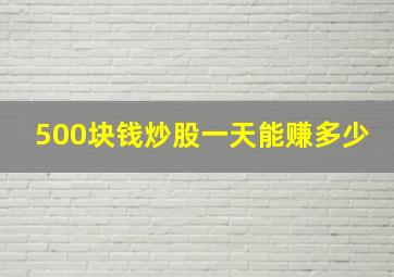 500块钱炒股一天能赚多少