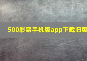 500彩票手机版app下载旧版