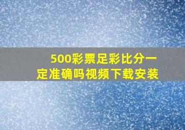 500彩票足彩比分一定准确吗视频下载安装