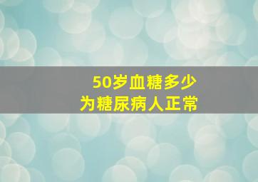 50岁血糖多少为糖尿病人正常