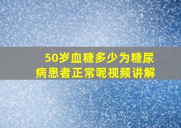 50岁血糖多少为糖尿病患者正常呢视频讲解