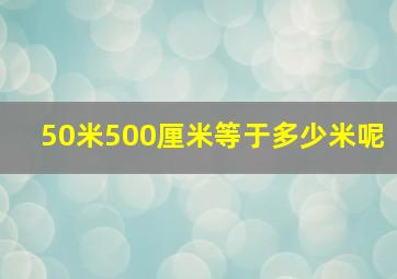 50米500厘米等于多少米呢