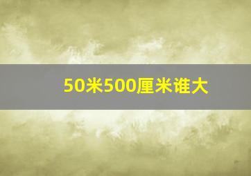 50米500厘米谁大