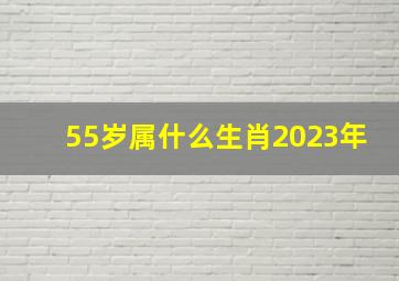 55岁属什么生肖2023年