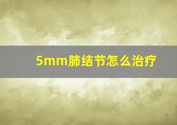 5mm肺结节怎么治疗