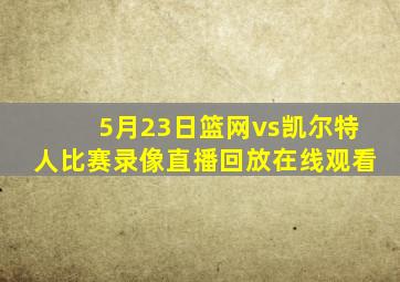 5月23日篮网vs凯尔特人比赛录像直播回放在线观看