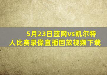 5月23日篮网vs凯尔特人比赛录像直播回放视频下载