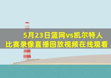 5月23日篮网vs凯尔特人比赛录像直播回放视频在线观看