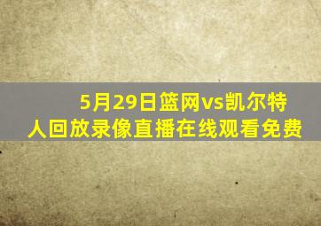 5月29日篮网vs凯尔特人回放录像直播在线观看免费