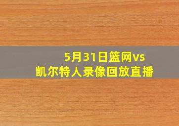 5月31日篮网vs凯尔特人录像回放直播