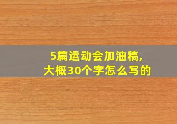 5篇运动会加油稿,大概30个字怎么写的