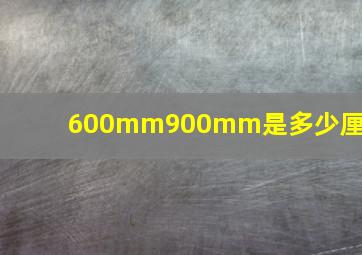 600mm900mm是多少厘米