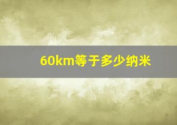 60km等于多少纳米