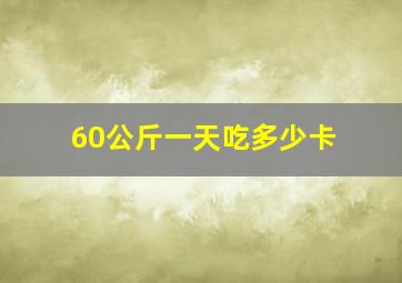 60公斤一天吃多少卡