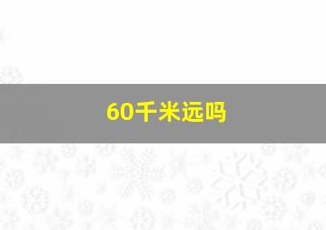 60千米远吗