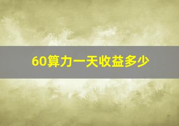 60算力一天收益多少