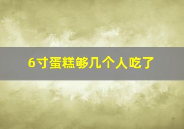 6寸蛋糕够几个人吃了