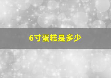 6寸蛋糕是多少