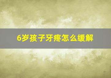 6岁孩子牙疼怎么缓解