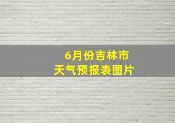 6月份吉林市天气预报表图片