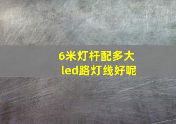 6米灯杆配多大led路灯线好呢