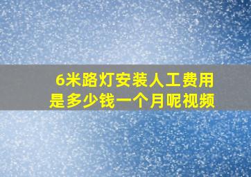 6米路灯安装人工费用是多少钱一个月呢视频