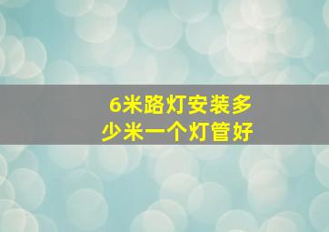 6米路灯安装多少米一个灯管好