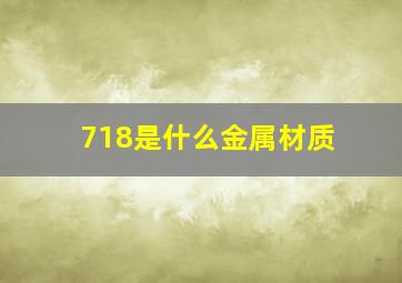 718是什么金属材质