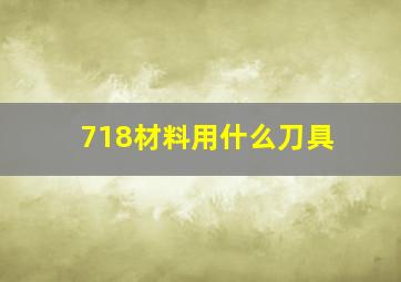 718材料用什么刀具