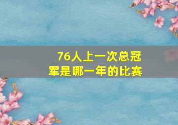 76人上一次总冠军是哪一年的比赛