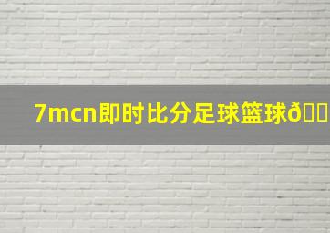 7mcn即时比分足球篮球🏀