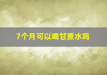 7个月可以喝甘蔗水吗