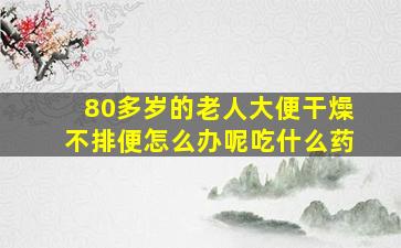 80多岁的老人大便干燥不排便怎么办呢吃什么药