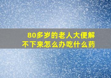 80多岁的老人大便解不下来怎么办吃什么药