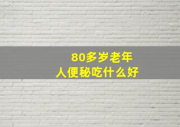 80多岁老年人便秘吃什么好