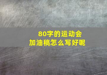 80字的运动会加油稿怎么写好呢