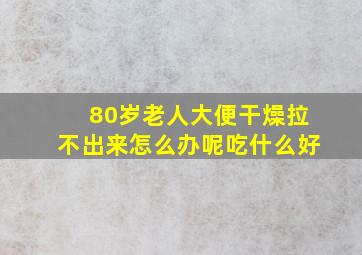 80岁老人大便干燥拉不出来怎么办呢吃什么好