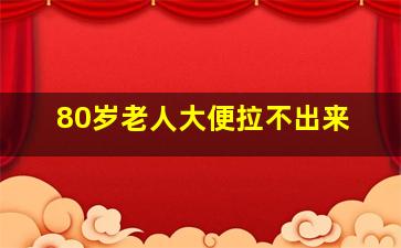 80岁老人大便拉不出来