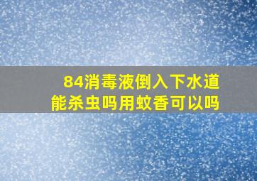 84消毒液倒入下水道能杀虫吗用蚊香可以吗