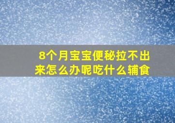 8个月宝宝便秘拉不出来怎么办呢吃什么辅食