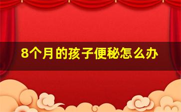 8个月的孩子便秘怎么办