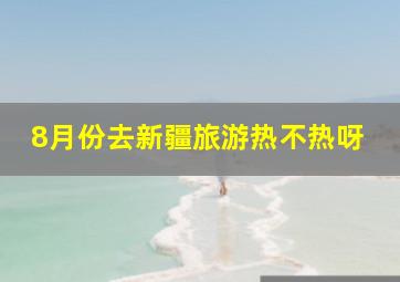 8月份去新疆旅游热不热呀