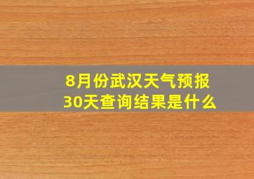 8月份武汉天气预报30天查询结果是什么