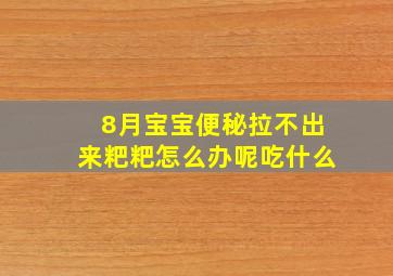 8月宝宝便秘拉不出来粑粑怎么办呢吃什么