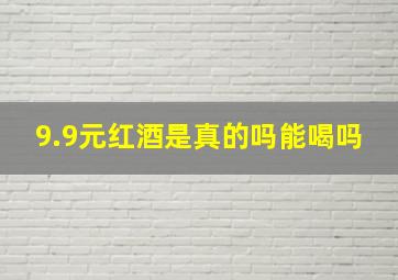 9.9元红酒是真的吗能喝吗