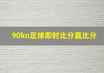 90ko足球即时比分赢比分