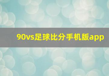 90vs足球比分手机版app