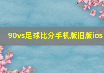 90vs足球比分手机版旧版ios